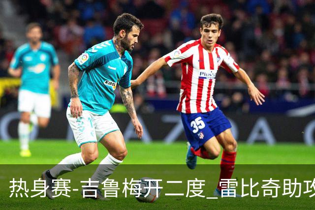 热身赛-吉鲁梅开二度 雷比奇助攻 AC米兰2-1首胜
